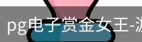 pg电子赏金女王-游戏官方网站